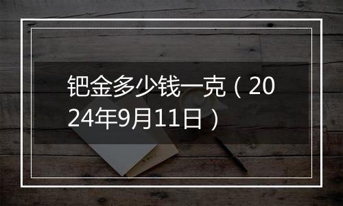 钯金多少钱一克（2024年9月11日）