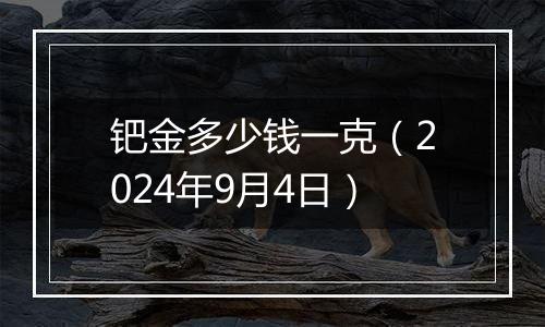 钯金多少钱一克（2024年9月4日）