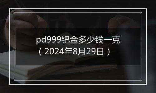 pd999钯金多少钱一克（2024年8月29日）