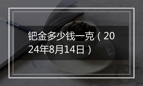 钯金多少钱一克（2024年8月14日）