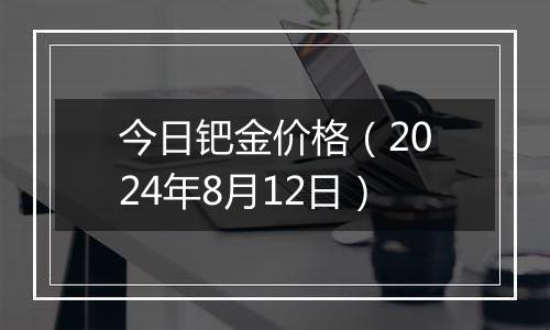 今日钯金价格（2024年8月12日）