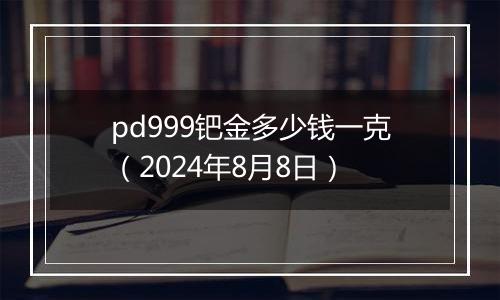 pd999钯金多少钱一克（2024年8月8日）