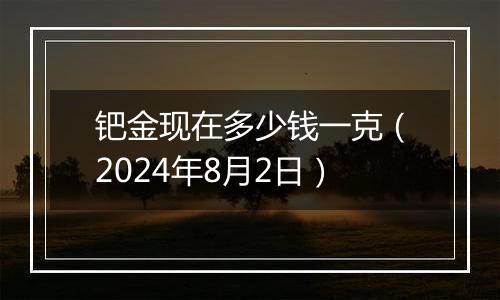 钯金现在多少钱一克（2024年8月2日）