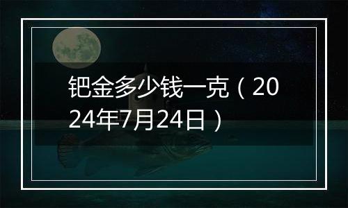 钯金多少钱一克（2024年7月24日）