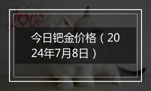 今日钯金价格（2024年7月8日）