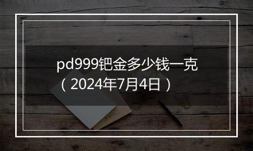 pd999钯金多少钱一克（2024年7月4日）