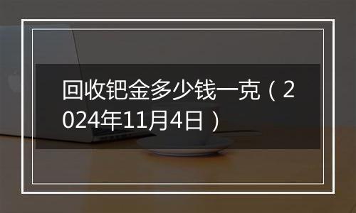 回收钯金多少钱一克（2024年11月4日）