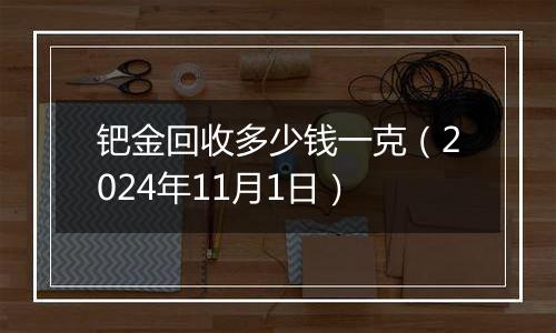 钯金回收多少钱一克（2024年11月1日）