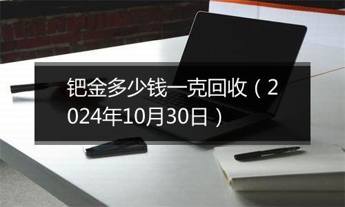 钯金多少钱一克回收（2024年10月30日）