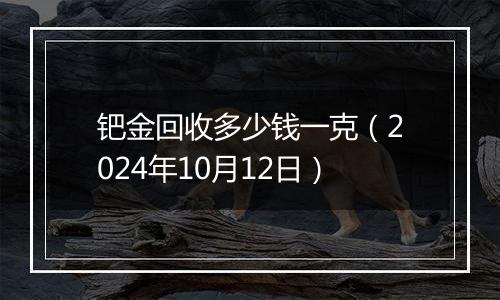 钯金回收多少钱一克（2024年10月12日）