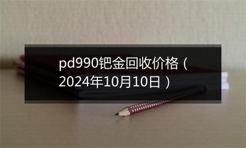 pd990钯金回收价格（2024年10月10日）