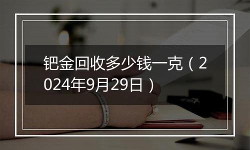 钯金回收多少钱一克（2024年9月29日）