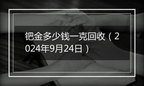 钯金多少钱一克回收（2024年9月24日）