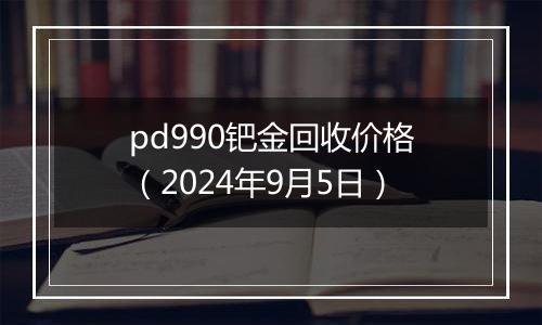 pd990钯金回收价格（2024年9月5日）