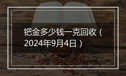 钯金多少钱一克回收（2024年9月4日）