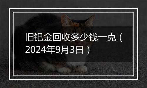 旧钯金回收多少钱一克（2024年9月3日）