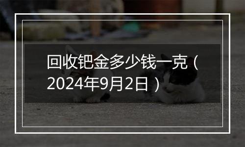 回收钯金多少钱一克（2024年9月2日）