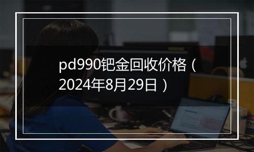 pd990钯金回收价格（2024年8月29日）