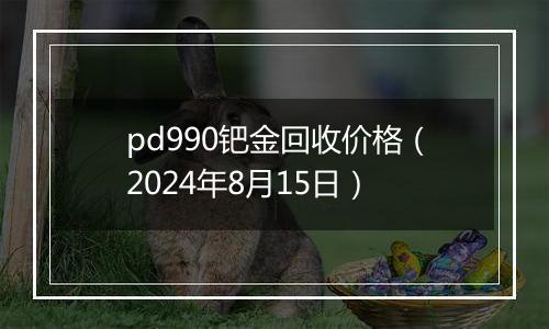 pd990钯金回收价格（2024年8月15日）