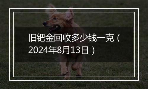 旧钯金回收多少钱一克（2024年8月13日）