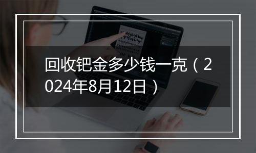 回收钯金多少钱一克（2024年8月12日）