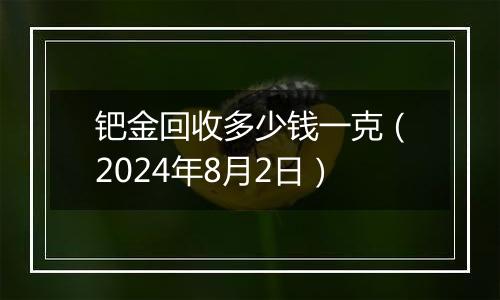 钯金回收多少钱一克（2024年8月2日）