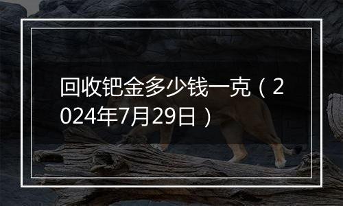 回收钯金多少钱一克（2024年7月29日）