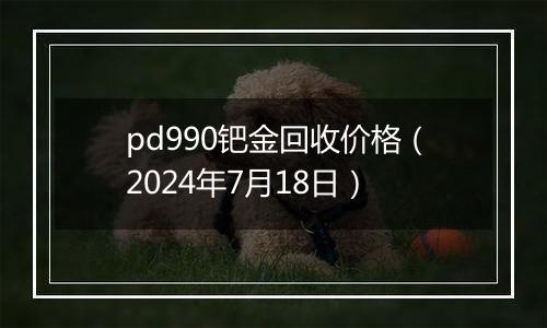 pd990钯金回收价格（2024年7月18日）