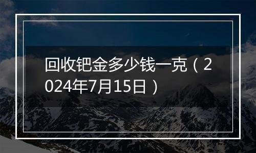 回收钯金多少钱一克（2024年7月15日）