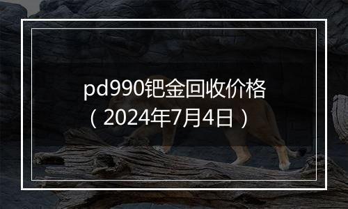 pd990钯金回收价格（2024年7月4日）