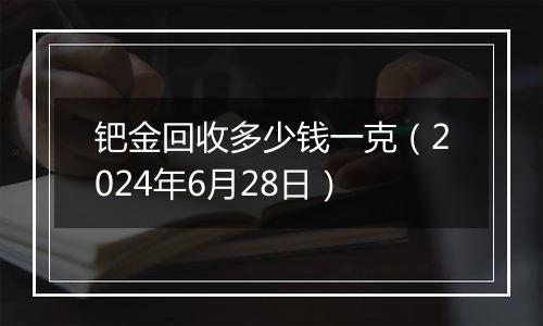 钯金回收多少钱一克（2024年6月28日）