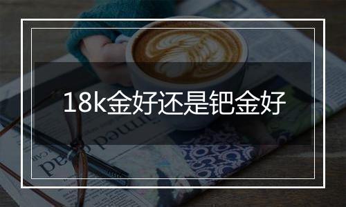 18k金好还是钯金好