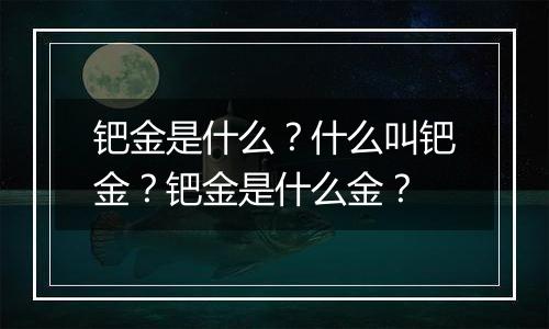 钯金是什么？什么叫钯金？钯金是什么金？