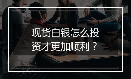 现货白银怎么投资才更加顺利？