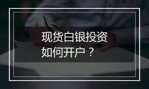 现货白银投资如何开户？