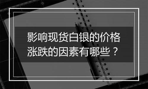 影响现货白银的价格涨跌的因素有哪些？