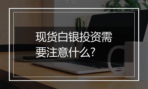 现货白银投资需要注意什么?