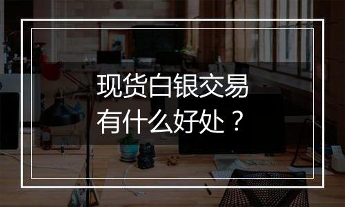 现货白银交易有什么好处？