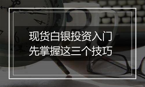 现货白银投资入门 先掌握这三个技巧