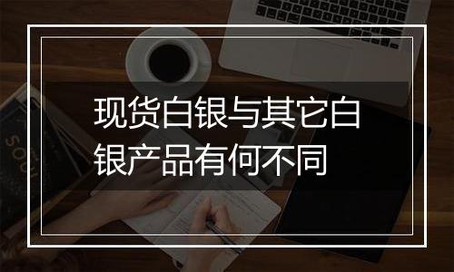 现货白银与其它白银产品有何不同