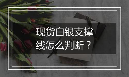 现货白银支撑线怎么判断？