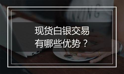 现货白银交易有哪些优势？