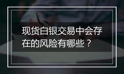 现货白银交易中会存在的风险有哪些？