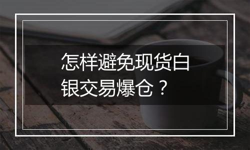 怎样避免现货白银交易爆仓？