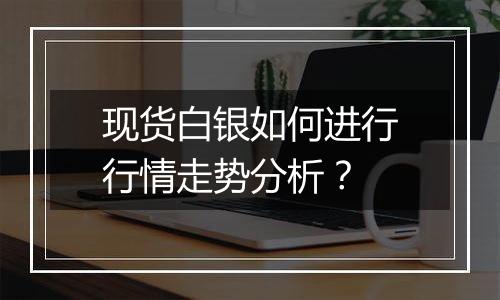 现货白银如何进行行情走势分析？