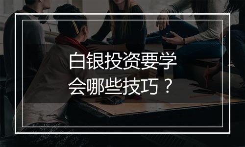 白银投资要学会哪些技巧？