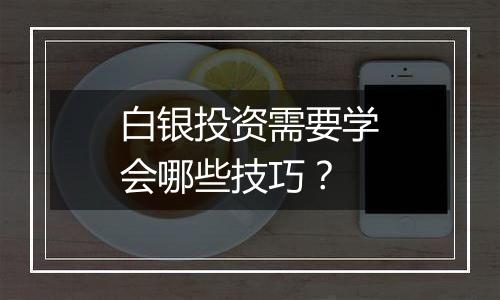 白银投资需要学会哪些技巧？