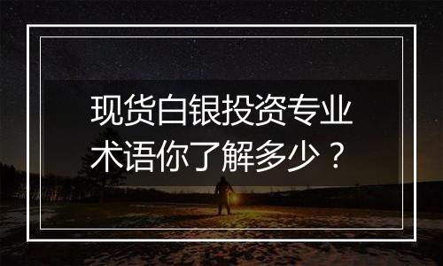 现货白银投资专业术语你了解多少？