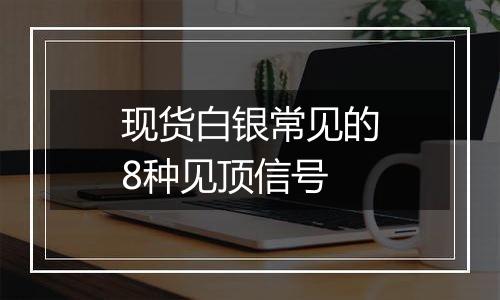 现货白银常见的8种见顶信号