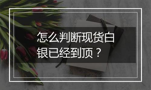 怎么判断现货白银已经到顶？